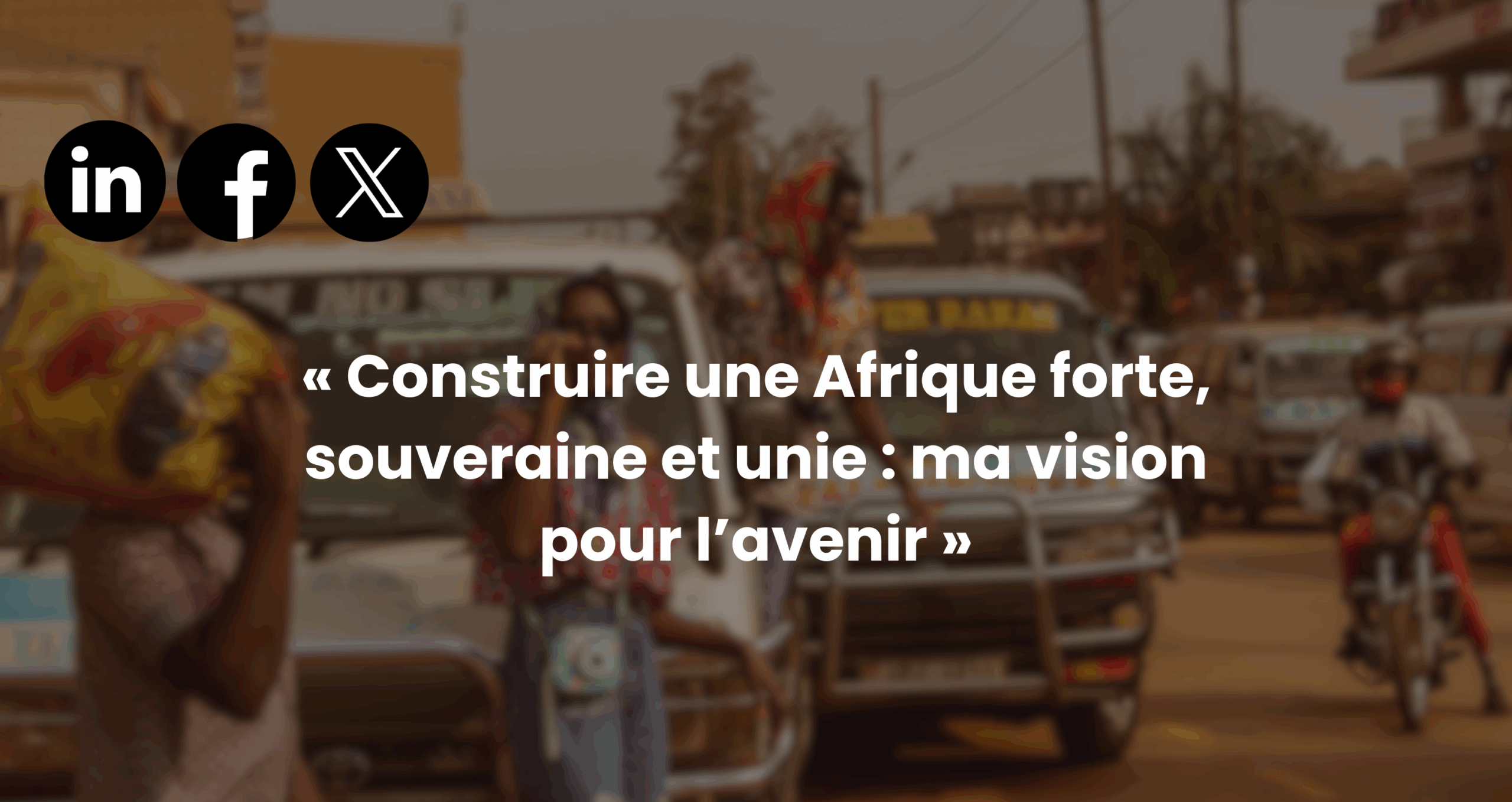 Construire une Afrique forte, souveraine et unie : ma vision pour l’avenir